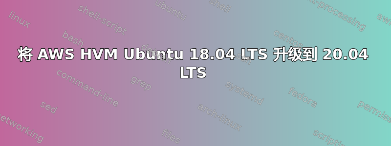 将 AWS HVM Ubuntu 18.04 LTS 升级到 20.04 LTS