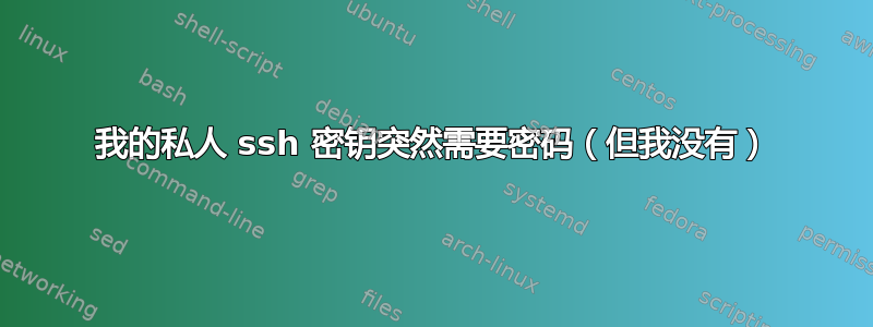 我的私人 ssh 密钥突然需要密码（但我没有）