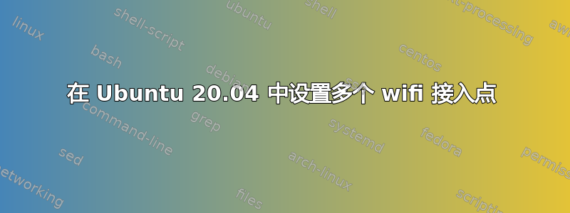 在 Ubuntu 20.04 中设置多个 wifi 接入点