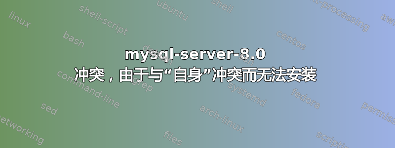 mysql-server-8.0 冲突，由于与“自身”冲突而无法安装