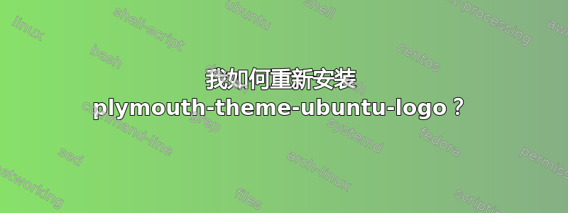 我如何重新安装 plymouth-theme-ubuntu-logo？