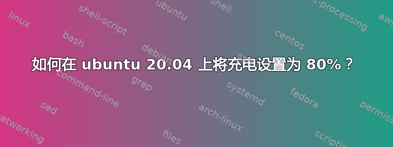 如何在 ubuntu 20.04 上将充电设置为 80%？