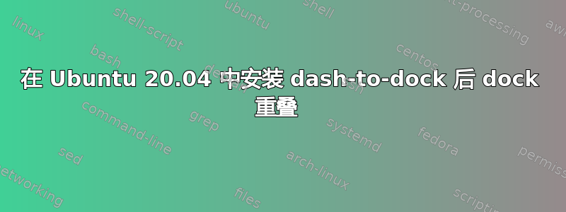 在 Ubuntu 20.04 中安装 dash-to-dock 后 dock 重叠 