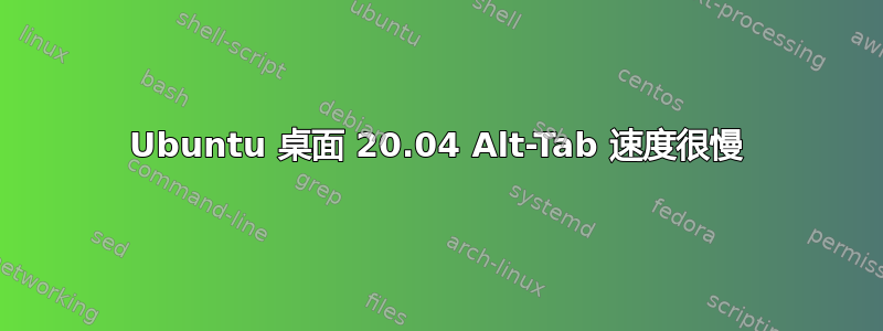 Ubuntu 桌面 20.04 Alt-Tab 速度很慢