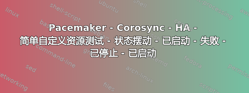 Pacemaker - Corosync - HA - 简单自定义资源测试 - 状态摆动 - 已启动 - 失败 - 已停止 - 已启动