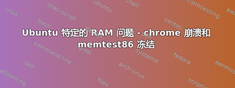 Ubuntu 特定的 RAM 问题 - chrome 崩溃和 memtest86 冻结