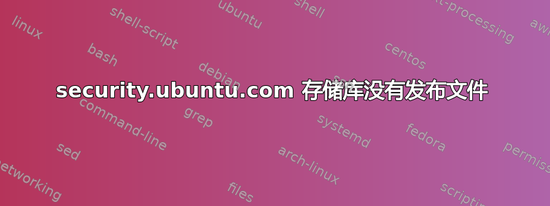 security.ubuntu.com 存储库没有发布文件