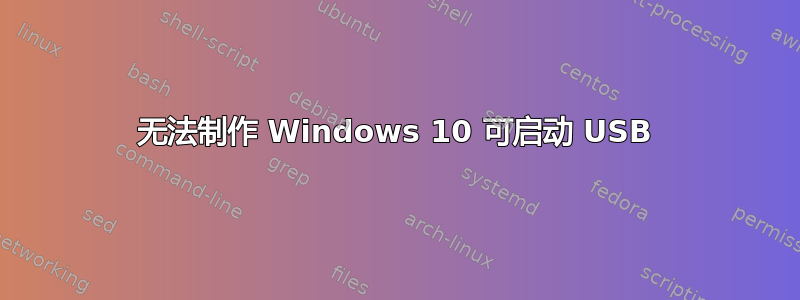 无法制作 Windows 10 可启动 USB