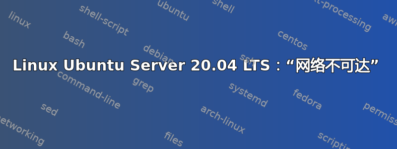 Linux Ubuntu Server 20.04 LTS：“网络不可达”