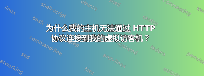 为什么我的主机无法通过 HTTP 协议连接到我的虚拟访客机？