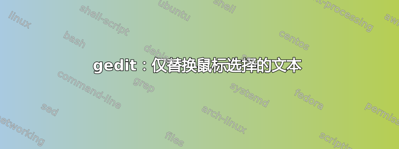 gedit：仅替换鼠标选择的文本