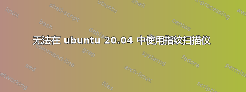 无法在 ubuntu 20.04 中使用指纹扫描仪