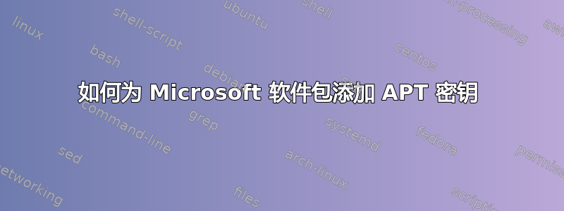 如何为 Microsoft 软件包添加 APT 密钥