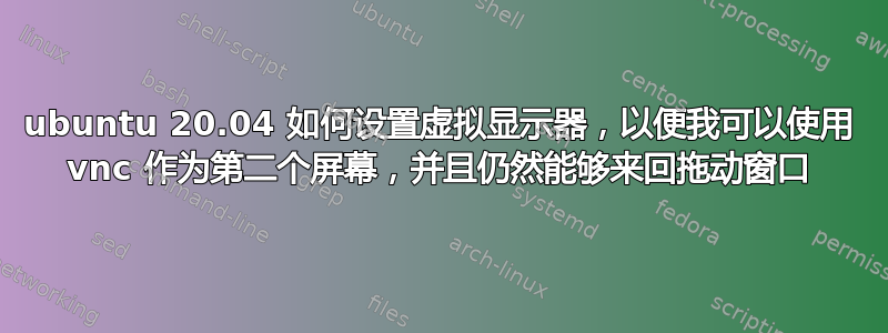 ubuntu 20.04 如何设置虚拟显示器，以便我可以使用 vnc 作为第二个屏幕，并且仍然能够来回拖动窗口