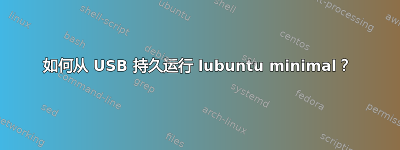 如何从 USB 持久运行 lubuntu minimal？