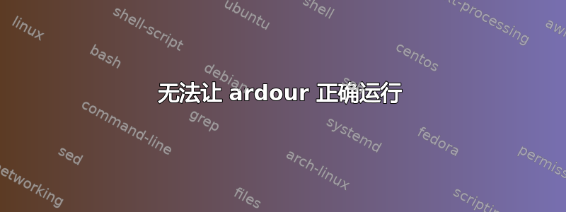 无法让 ardour 正确运行