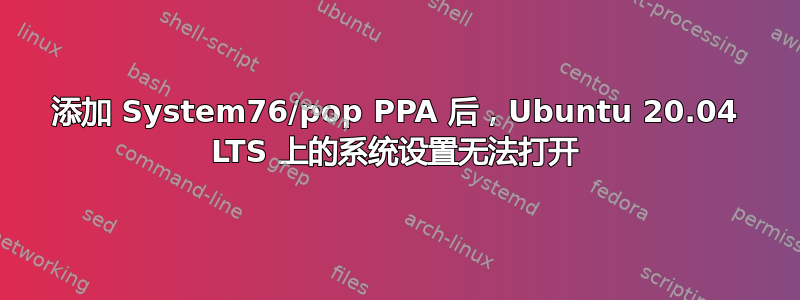 添加 System76/pop PPA 后，Ubuntu 20.04 LTS 上的系统设置无法打开