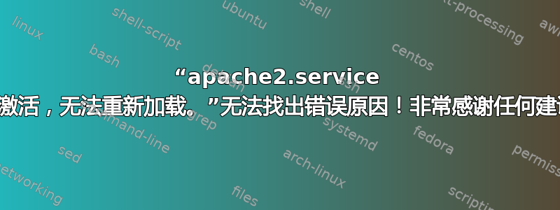 “apache2.service 未激活，无法重新加载。”无法找出错误原因！非常感谢任何建议