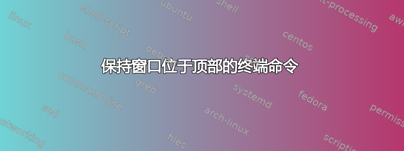 保持窗口位于顶部的终端命令