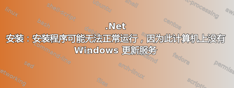 .Net 安装：安装程序可能无法正常运行，因为此计算机上没有 Windows 更新服务