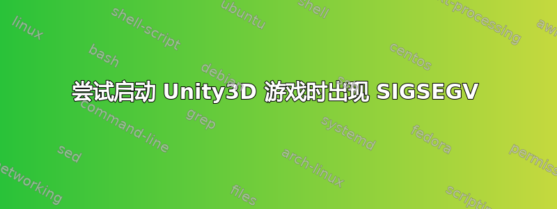 尝试启动 Unity3D 游戏时出现 SIGSEGV