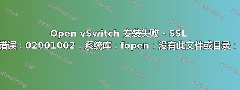 Open vSwitch 安装失败 - SSL 错误：02001002：系统库：fopen：没有此文件或目录：