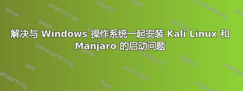 解决与 Windows 操作系统一起安装 Kali Linux 和 Manjaro 的启动问题