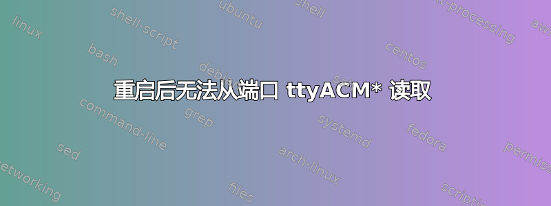 重启后无法从端口 ttyACM* 读取