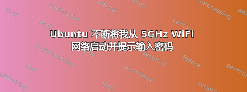 Ubuntu 不断将我从 5GHz WiFi 网络启动并提示输入密码