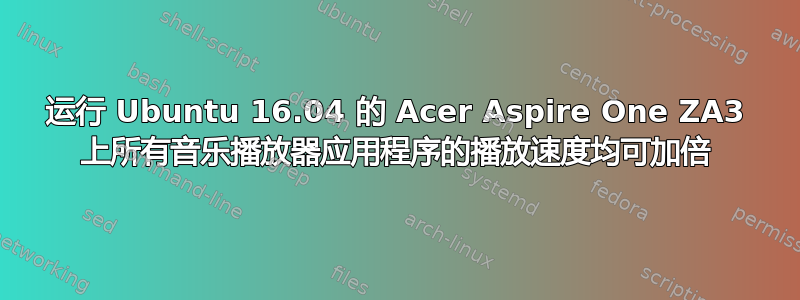 运行 Ubuntu 16.04 的 Acer Aspire One ZA3 上所有音乐播放器应用程序的播放速度均可加倍