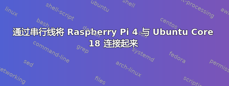 通过串行线将 Raspberry Pi 4 与 Ubuntu Core 18 连接起来