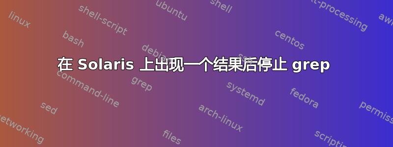 在 Solaris 上出现一个结果后停止 grep