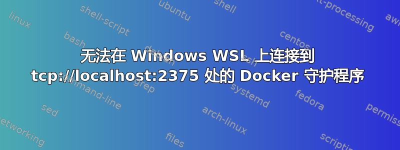 无法在 Windows WSL 上连接到 tcp://localhost:2375 处的 Docker 守护程序