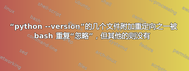 “python --version”的几个文件附加重定向之一被 bash 重复“忽略”，但其他的则没有 