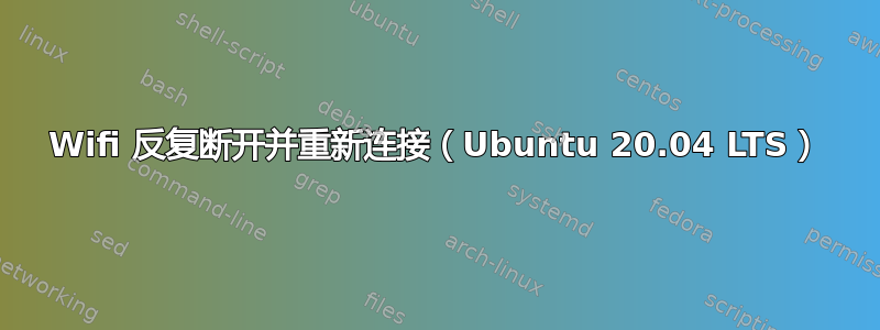 Wifi 反复断开并重新连接（Ubuntu 20.04 LTS）