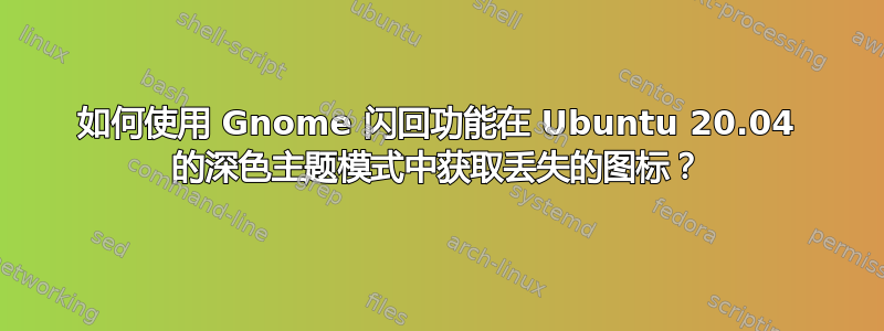 如何使用 Gnome 闪回功能在 Ubuntu 20.04 的深色主题模式中获取丢失的图标？