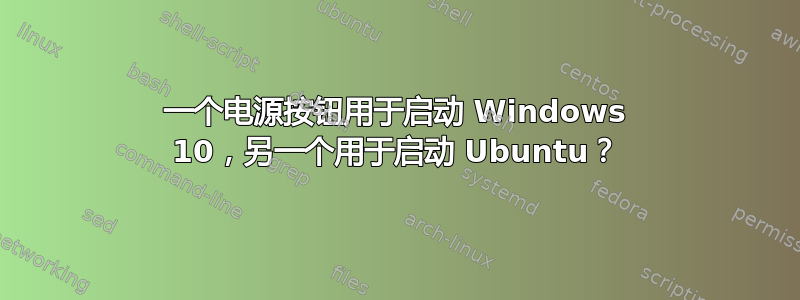 一个电源按钮用于启动 Windows 10，另一个用于启动 Ubuntu？