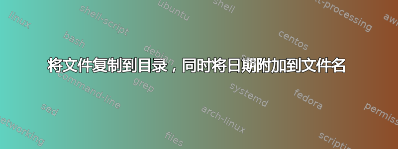 将文件复制到目录，同时将日期附加到文件名