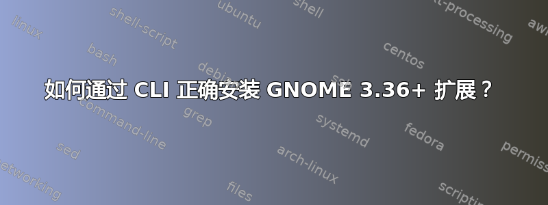 如何通过 CLI 正确安装 GNOME 3.36+ 扩展？