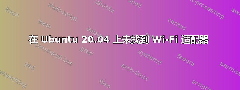 在 Ubuntu 20.04 上未找到 Wi-Fi 适配器