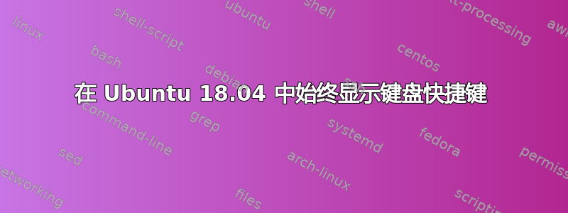 在 Ubuntu 18.04 中始终显示键盘快捷键