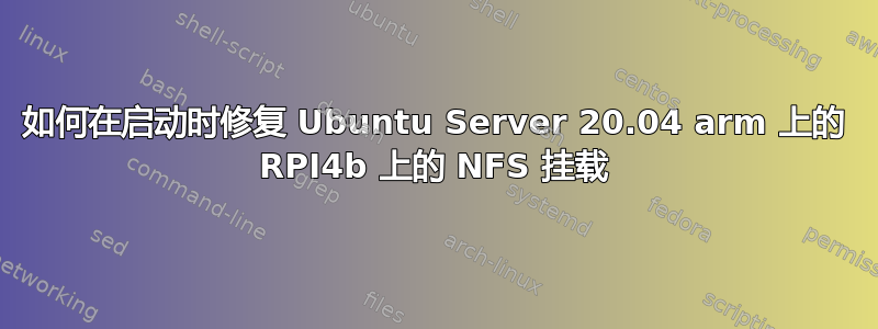 如何在启动时修复 Ubuntu Server 20.04 arm 上的 RPI4b 上的 NFS 挂载