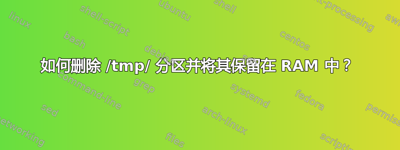 如何删除 /tmp/ 分区并将其保留在 RAM 中？