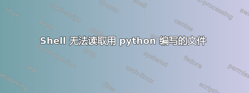 Shell 无法读取用 python 编写的文件