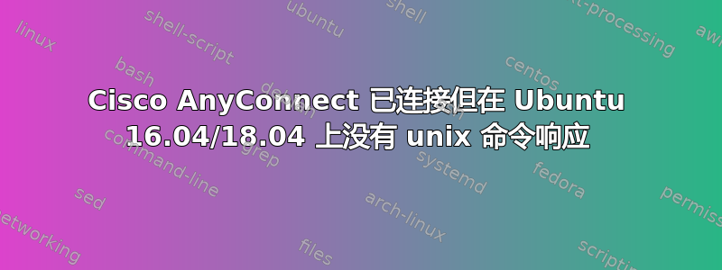 Cisco AnyConnect 已连接但在 Ubuntu 16.04/18.04 上没有 unix 命令响应