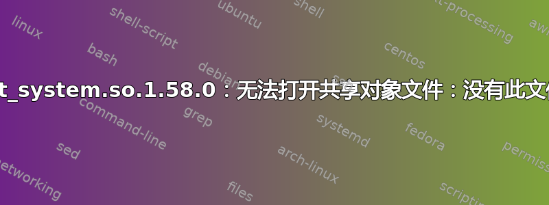 libboost_system.so.1.58.0：无法打开共享对象文件：没有此文件或目录