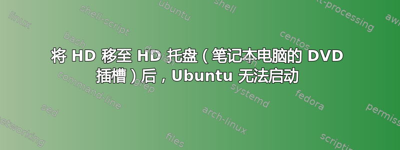 将 HD 移至 HD 托盘（笔记本电脑的 DVD 插槽）后，Ubuntu 无法启动