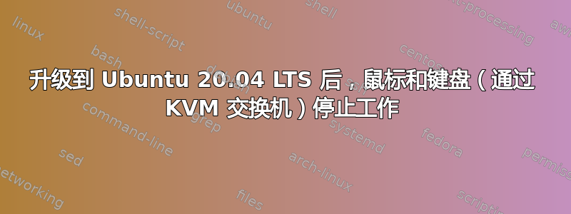 升级到 Ubuntu 20.04 LTS 后，鼠标和键盘（通过 KVM 交换机）停止工作