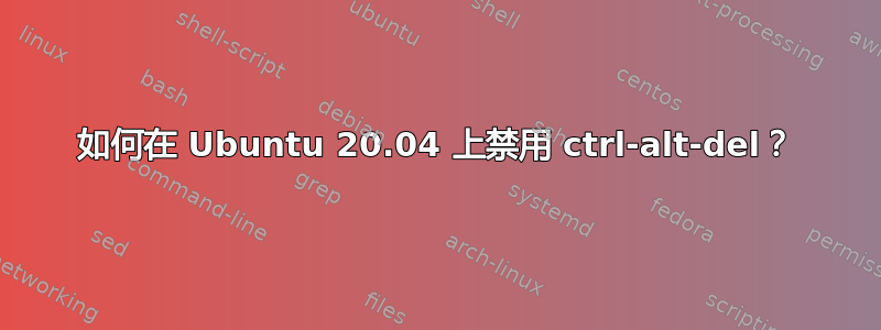 如何在 Ubuntu 20.04 上禁用 ctrl-alt-del？