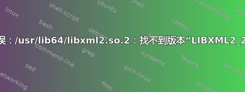 导入错误：/usr/lib64/libxml2.so.2：找不到版本“LIBXML2_2.9.0”